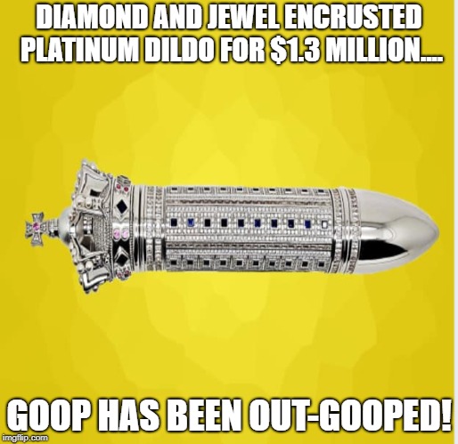 Expensive dildo | DIAMOND AND JEWEL ENCRUSTED PLATINUM DILDO FOR $1.3 MILLION.... GOOP HAS BEEN OUT-GOOPED! | image tagged in memes | made w/ Imgflip meme maker
