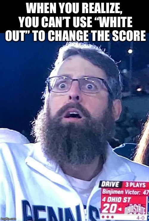 WHEN YOU REALIZE, YOU CAN’T USE “WHITE OUT” TO CHANGE THE SCORE | image tagged in oh crap | made w/ Imgflip meme maker