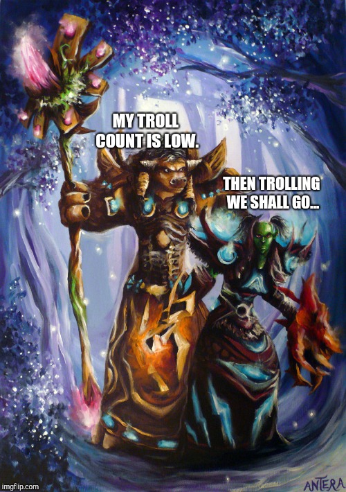 Every site has one | MY TROLL COUNT IS LOW. THEN TROLLING WE SHALL GO... | image tagged in troll | made w/ Imgflip meme maker
