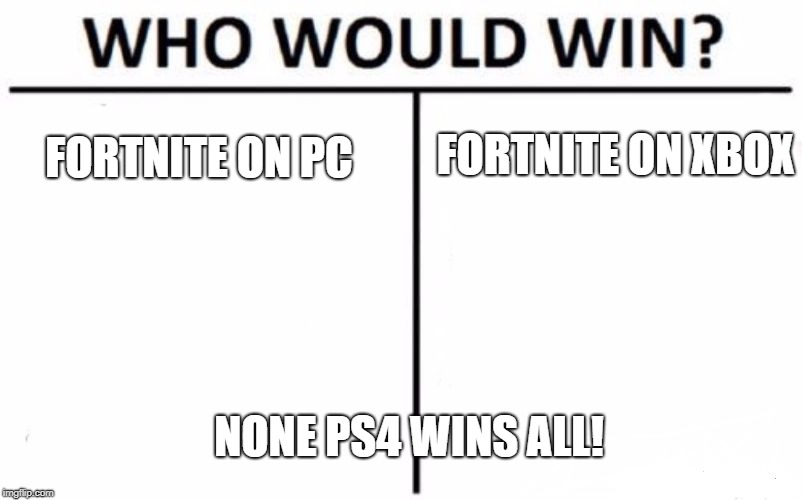 Who Would Win? Meme | FORTNITE ON XBOX; FORTNITE ON PC; NONE PS4 WINS ALL! | image tagged in memes,who would win | made w/ Imgflip meme maker