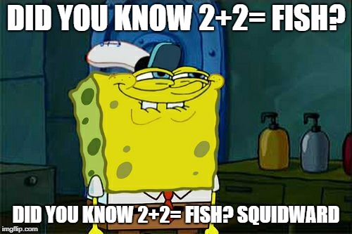 Don't You Squidward Meme | DID YOU KNOW 2+2= FISH? DID YOU KNOW 2+2= FISH? SQUIDWARD | image tagged in memes,dont you squidward | made w/ Imgflip meme maker