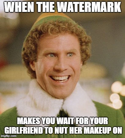 Buddy The Elf Meme | WHEN THE WATERMARK MAKES YOU WAIT FOR YOUR GIRLFRIEND TO NUT HER MAKEUP ON | image tagged in memes,buddy the elf | made w/ Imgflip meme maker