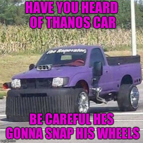 THANOS CAR | HAVE YOU HEARD OF THANOS CAR; BE CAREFUL HES GONNA SNAP HIS WHEELS | image tagged in thanos car | made w/ Imgflip meme maker