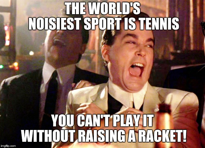 Good Fellas Hilarious Meme | THE WORLD'S NOISIEST SPORT IS TENNIS YOU CAN'T PLAY IT WITHOUT RAISING A RACKET! | image tagged in memes,good fellas hilarious | made w/ Imgflip meme maker