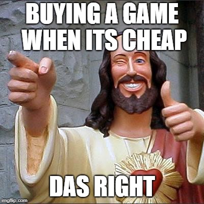 Buddy Christ Meme | BUYING A GAME WHEN ITS CHEAP; DAS RIGHT | image tagged in memes,buddy christ | made w/ Imgflip meme maker