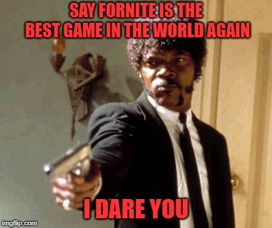 Say That Again I Dare You | SAY FORNITE IS THE BEST GAME IN THE WORLD AGAIN; I DARE YOU | image tagged in memes,say that again i dare you | made w/ Imgflip meme maker