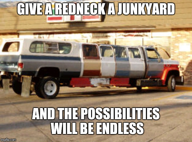 Cruisin Redneck Style | GIVE A REDNECK A JUNKYARD; AND THE POSSIBILITIES WILL BE ENDLESS | image tagged in memes,funny,redneck,cool | made w/ Imgflip meme maker