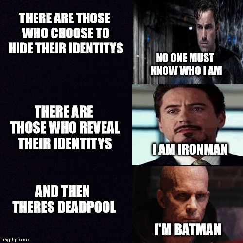 Black screen  | THERE ARE THOSE WHO CHOOSE TO HIDE THEIR IDENTITYS; NO ONE MUST KNOW WHO I AM; THERE ARE THOSE WHO REVEAL THEIR IDENTITYS; I AM IRONMAN; AND THEN THERES DEADPOOL; I'M BATMAN | made w/ Imgflip meme maker