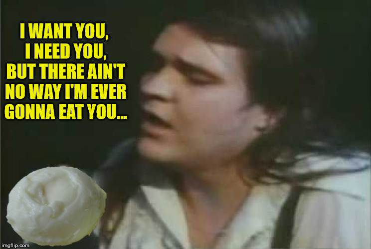 I WANT YOU, I NEED YOU, BUT THERE AIN'T NO WAY I'M EVER GONNA EAT YOU... | made w/ Imgflip meme maker