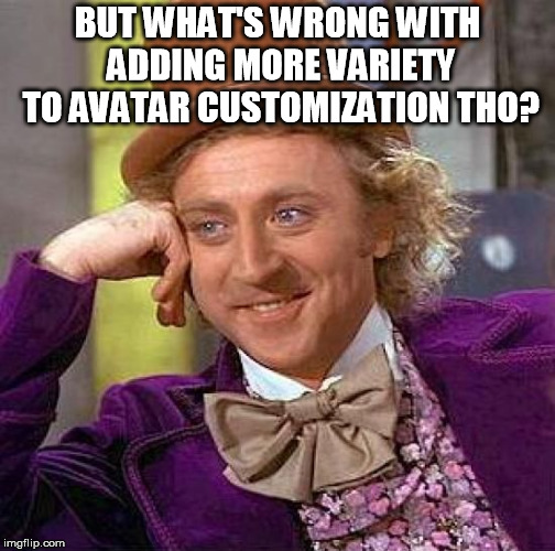 Creepy Condescending Wonka Meme | BUT WHAT'S WRONG WITH ADDING MORE VARIETY TO AVATAR CUSTOMIZATION THO? | image tagged in memes,creepy condescending wonka | made w/ Imgflip meme maker