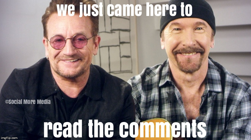 U2 just came here to read your comments  | image tagged in u2,comments,facebook posts,funny,music | made w/ Imgflip meme maker