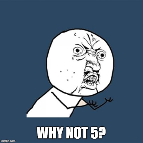 Y U No Meme | WHY NOT 5? | image tagged in memes,y u no | made w/ Imgflip meme maker