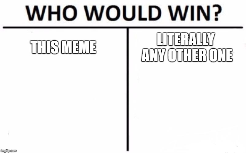 Who Would Win? | THIS MEME; LITERALLY ANY OTHER ONE | image tagged in memes,who would win | made w/ Imgflip meme maker