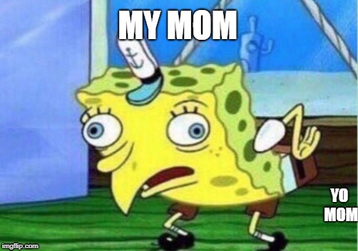 Mocking Spongebob | MY MOM; YO MOM | image tagged in memes,mocking spongebob | made w/ Imgflip meme maker