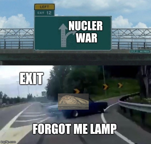 Left Exit 12 Off Ramp Meme | NUCLER WAR; EXIT; FORGOT ME LAMP | image tagged in memes,left exit 12 off ramp | made w/ Imgflip meme maker