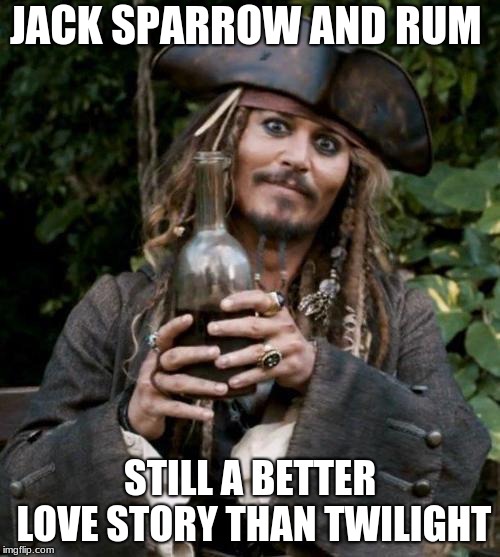 Jack Sparrow With Rum | JACK SPARROW AND RUM; STILL A BETTER LOVE STORY THAN TWILIGHT | image tagged in jack sparrow with rum | made w/ Imgflip meme maker