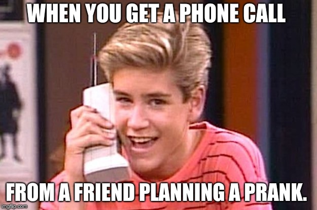Zack saved by the bell | WHEN YOU GET A PHONE CALL; FROM A FRIEND PLANNING A PRANK. | image tagged in zack saved by the bell | made w/ Imgflip meme maker