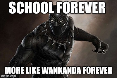 Black Panther | SCHOOL FOREVER; MORE LIKE WANKANDA FOREVER | image tagged in black panther | made w/ Imgflip meme maker