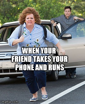 Melissa McCarthy running  | WHEN YOUR FRIEND TAKES YOUR PHONE AND RUNS | image tagged in melissa mccarthy running | made w/ Imgflip meme maker