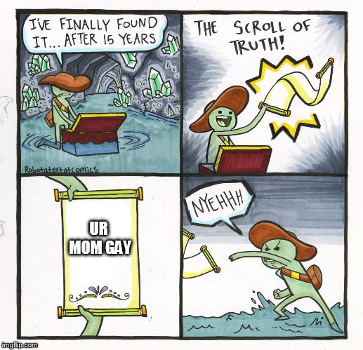 this is my first meme | UR MOM GAY | image tagged in memes,the scroll of truth,offensive,ur mom gay,your mom,get a job | made w/ Imgflip meme maker