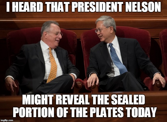 I HEARD THAT PRESIDENT NELSON; MIGHT REVEAL THE SEALED PORTION OF THE PLATES TODAY | made w/ Imgflip meme maker