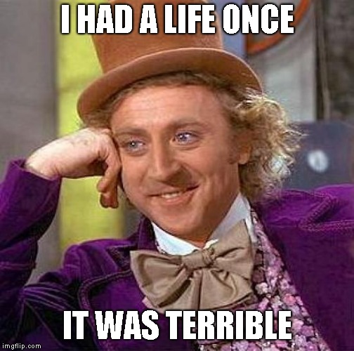 Creepy Condescending Wonka Meme | I HAD A LIFE ONCE; IT WAS TERRIBLE | image tagged in memes,creepy condescending wonka | made w/ Imgflip meme maker