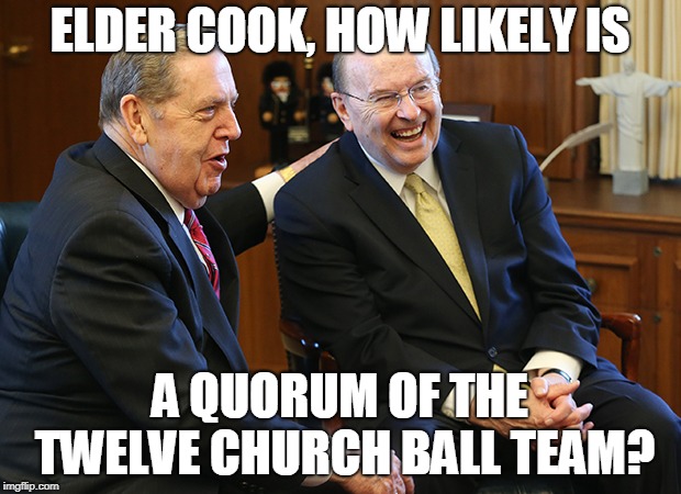 ELDER COOK, HOW LIKELY IS; A QUORUM OF THE TWELVE CHURCH BALL TEAM? | made w/ Imgflip meme maker