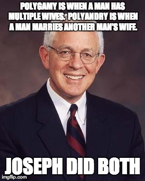 POLYGAMY IS WHEN A MAN HAS MULTIPLE WIVES. 
POLYANDRY IS WHEN A MAN MARRIES ANOTHER MANâ€™S WIFE. JOSEPH DID BOTH | image tagged in elder marlin jensen | made w/ Imgflip meme maker