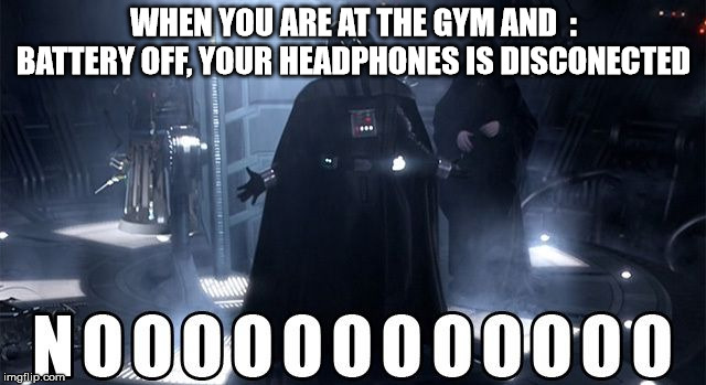 Darth Vader Noooo | WHEN YOU ARE AT THE GYM AND  : BATTERY OFF, YOUR HEADPHONES IS DISCONECTED | image tagged in darth vader noooo | made w/ Imgflip meme maker