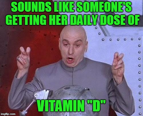 Dr Evil Laser Meme | SOUNDS LIKE SOMEONE'S GETTING HER DAILY DOSE OF VITAMIN "D" | image tagged in memes,dr evil laser | made w/ Imgflip meme maker