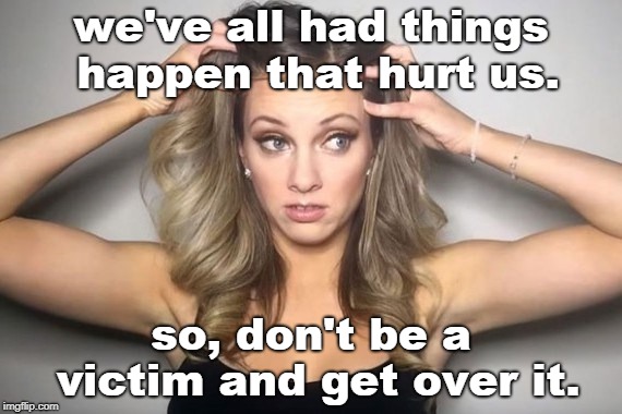 nicole arbour says we should not play the role of victim long term.party on. | we've all had things happen that hurt us. so, don't be a victim and get over it. | image tagged in sjw bite me,victim is not job,be happy dammit | made w/ Imgflip meme maker