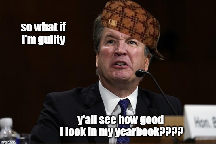 so what if I'm guilty; y'all see how good I look in my yearbook???? | image tagged in brett kavanaugh,funny meme,scumbag | made w/ Imgflip meme maker
