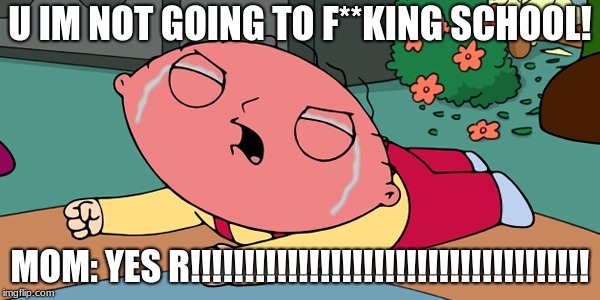 Family GUy | U IM NOT GOING TO F**KING SCHOOL! MOM: YES R!!!!!!!!!!!!!!!!!!!!!!!!!!!!!!!!!!!!! | image tagged in family guy | made w/ Imgflip meme maker