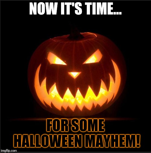 halloween | NOW IT'S TIME... FOR SOME HALLOWEEN MAYHEM! | image tagged in halloween,memes | made w/ Imgflip meme maker