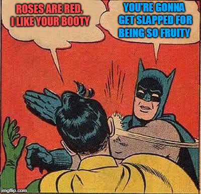 Batman Slapping Robin Meme | ROSES ARE RED, I LIKE YOUR BOOTY YOU'RE GONNA GET SLAPPED FOR BEING SO FRUITY | image tagged in memes,batman slapping robin | made w/ Imgflip meme maker