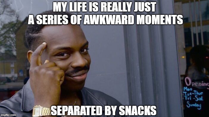 What Is My Life | MY LIFE IS REALLY JUST A SERIES OF AWKWARD MOMENTS; SEPARATED BY SNACKS | image tagged in memes,roll safe think about it | made w/ Imgflip meme maker