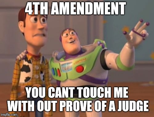 X, X Everywhere | 4TH AMENDMENT; YOU CANT TOUCH ME WITH OUT PROVE OF A JUDGE | image tagged in x x everywhere | made w/ Imgflip meme maker