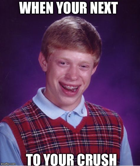 Bad Luck Brian | WHEN YOUR NEXT; TO YOUR CRUSH | image tagged in memes,bad luck brian | made w/ Imgflip meme maker