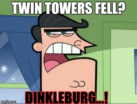 Timmy's Dad | TWIN TOWERS FELL? DINKLEBURG...! | image tagged in timmy's dad | made w/ Imgflip meme maker