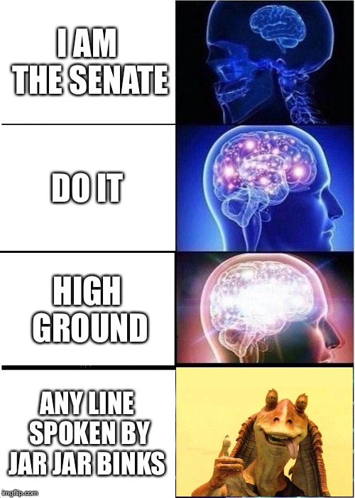 Expanding Brain Meme | I AM THE SENATE; DO IT; HIGH GROUND; ANY LINE SPOKEN BY JAR JAR BINKS | image tagged in memes,expanding brain | made w/ Imgflip meme maker