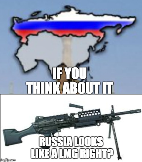 Doesn't Russia look like a LMG? | IF YOU THINK ABOUT IT; RUSSIA LOOKS LIKE A LMG RIGHT? | image tagged in memes,funny,russia,guns | made w/ Imgflip meme maker