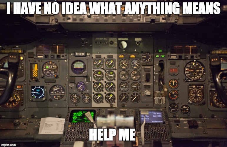 help me  | I HAVE NO IDEA WHAT ANYTHING MEANS; HELP ME | image tagged in airplane,buttons and switchs | made w/ Imgflip meme maker
