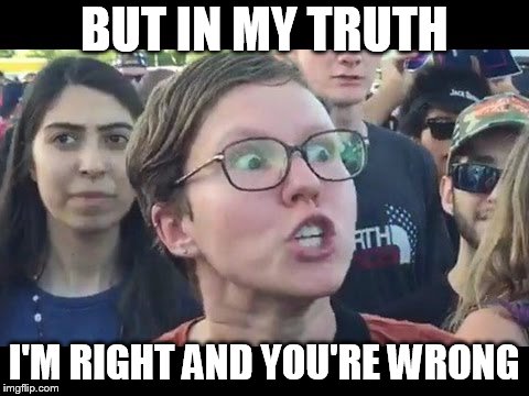 Angry sjw | BUT IN MY TRUTH I'M RIGHT AND YOU'RE WRONG | image tagged in angry sjw | made w/ Imgflip meme maker