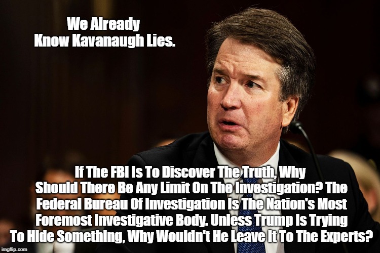 We Already Know Kavanaugh Lies. If The FBI Is To Discover The Truth, Why Should There Be Any Limit On The Investigation? The Federal Bureau  | made w/ Imgflip meme maker