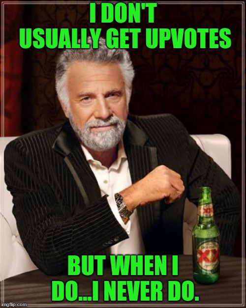 The Most Interesting Man In The World Meme | I DON'T USUALLY GET UPVOTES; BUT WHEN I DO...I NEVER DO. | image tagged in memes,the most interesting man in the world | made w/ Imgflip meme maker