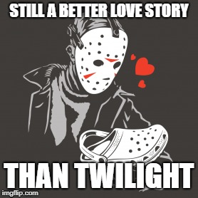 Still A Better Love Story Than Twilight | STILL A BETTER LOVE STORY; THAN TWILIGHT | image tagged in memes,jason,still a better love story than twilight,twilight,love | made w/ Imgflip meme maker