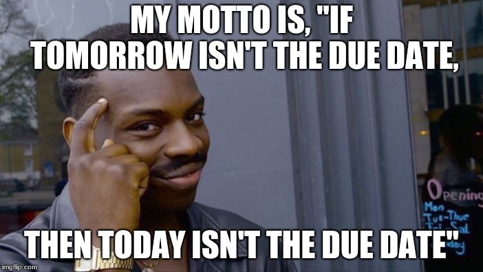 Roll Safe Think About It | MY MOTTO IS, "IF TOMORROW ISN'T THE DUE DATE, THEN TODAY ISN'T THE DUE DATE" | image tagged in memes,roll safe think about it | made w/ Imgflip meme maker