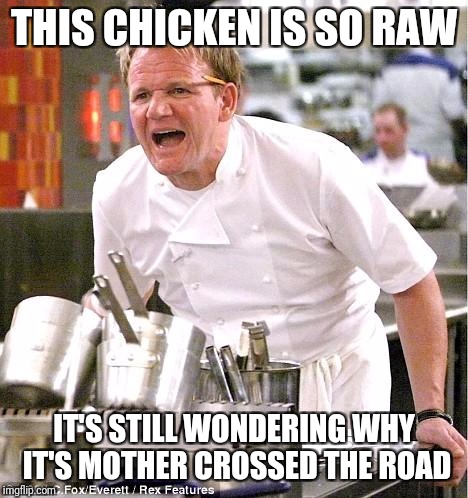 Chef Gordon Ramsay | THIS CHICKEN IS SO RAW; IT'S STILL WONDERING WHY IT'S MOTHER CROSSED THE ROAD | image tagged in memes,chef gordon ramsay,funny,why did the chicken cross the road | made w/ Imgflip meme maker