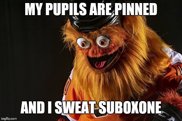Gritty Philly | MY PUPILS ARE PINNED; AND I SWEAT SUBOXONE | image tagged in gritty philly | made w/ Imgflip meme maker