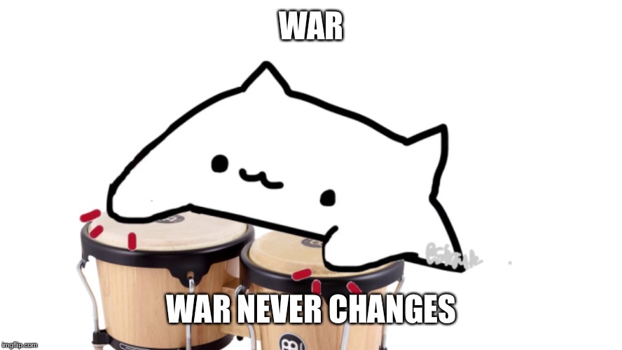 Bongo Cat | WAR; WAR NEVER CHANGES | image tagged in bongo cat | made w/ Imgflip meme maker